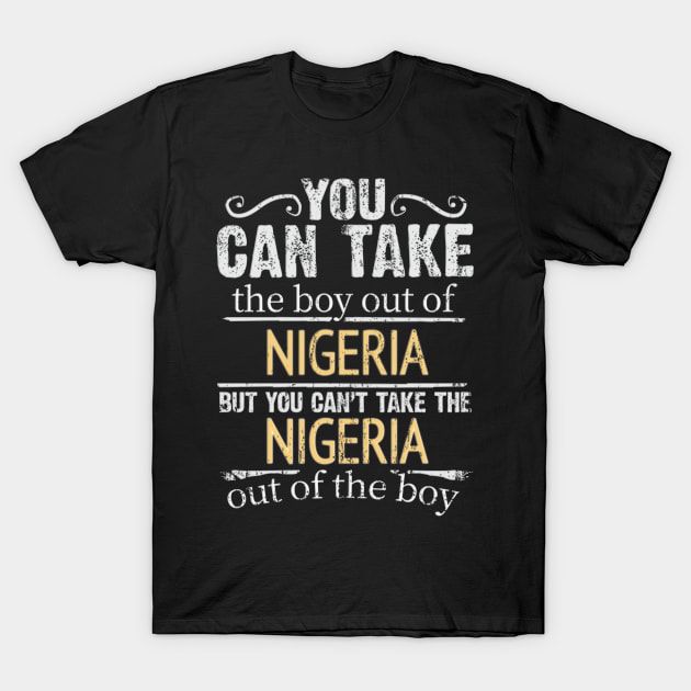 You Can Take The Boy Out Of Nigeria But You Cant Take The Nigeria Out Of The Boy - Gift for Nigerian With Roots From Nigeria T-Shirt by Country Flags